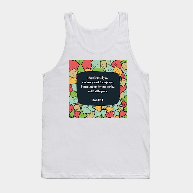 Mark 11:24 - Therefore I tell you, whatever you ask for in prayer, believe that you have received it, and it will be yours Tank Top by Eveline D’souza